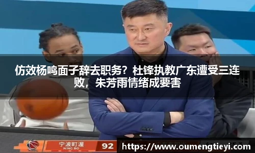 仿效杨鸣面子辞去职务？杜锋执教广东遭受三连败，朱芳雨情绪成要害