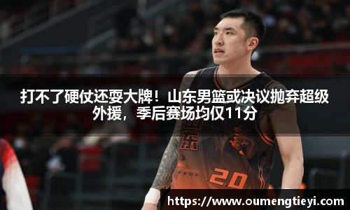 打不了硬仗还耍大牌！山东男篮或决议抛弃超级外援，季后赛场均仅11分